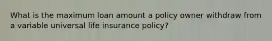 What is the maximum loan amount a policy owner withdraw from a variable universal life insurance policy?