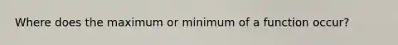 Where does the maximum or minimum of a function occur?