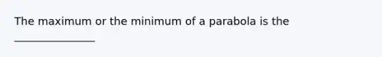 The maximum or the minimum of a parabola is the _______________