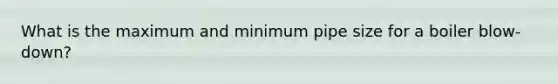 What is the maximum and minimum pipe size for a boiler blow-down?