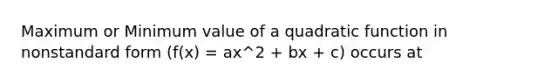 Maximum or Minimum value of a quadratic function in nonstandard form (f(x) = ax^2 + bx + c) occurs at