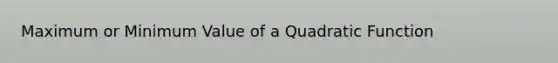 Maximum or Minimum Value of a Quadratic Function