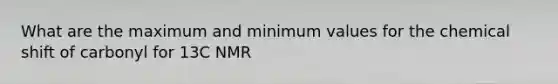 What are the maximum and minimum values for the chemical shift of carbonyl for 13C NMR