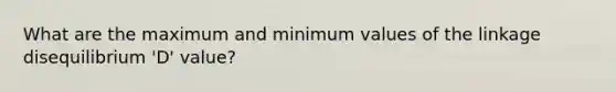 What are the maximum and minimum values of the linkage disequilibrium 'D' value?