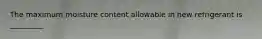 The maximum moisture content allowable in new refrigerant is _________.