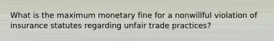 What is the maximum monetary fine for a nonwillful violation of insurance statutes regarding unfair trade practices?