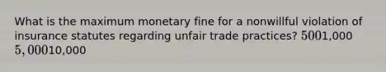 What is the maximum monetary fine for a nonwillful violation of insurance statutes regarding unfair trade practices? 5001,000 5,00010,000