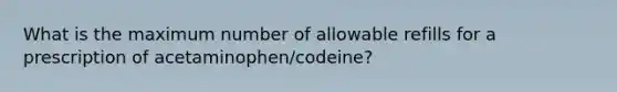 What is the maximum number of allowable refills for a prescription of acetaminophen/codeine?