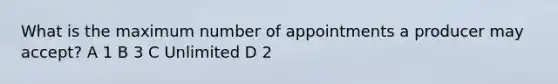 What is the maximum number of appointments a producer may accept? A 1 B 3 C Unlimited D 2