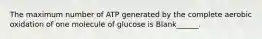 The maximum number of ATP generated by the complete aerobic oxidation of one molecule of glucose is Blank______.