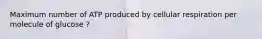 Maximum number of ATP produced by cellular respiration per molecule of glucose ?