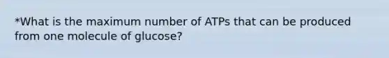 *What is the maximum number of ATPs that can be produced from one molecule of glucose?