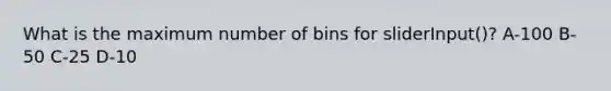 What is the maximum number of bins for sliderInput()? A-100 B-50 C-25 D-10