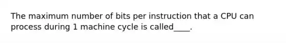 The maximum number of bits per instruction that a CPU can process during 1 machine cycle is called____.