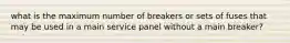 what is the maximum number of breakers or sets of fuses that may be used in a main service panel without a main breaker?