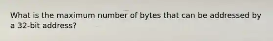 What is the maximum number of bytes that can be addressed by a 32-bit address?