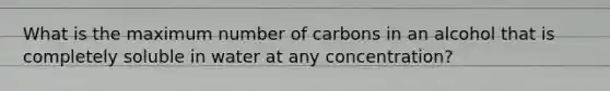 What is the maximum number of carbons in an alcohol that is completely soluble in water at any concentration?