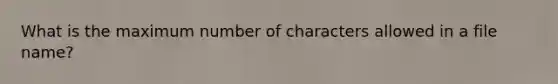 What is the maximum number of characters allowed in a file name?