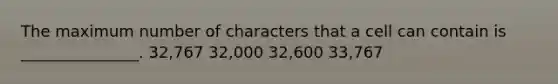 The maximum number of characters that a cell can contain is _______________. 32,767 32,000 32,600 33,767