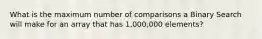 What is the maximum number of comparisons a Binary Search will make for an array that has 1,000,000 elements?