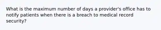 What is the maximum number of days a provider's office has to notify patients when there is a breach to medical record security?