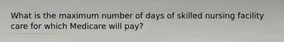 What is the maximum number of days of skilled nursing facility care for which Medicare will pay?