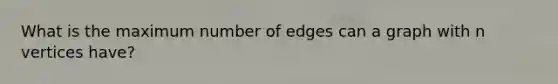 What is the maximum number of edges can a graph with n vertices have?