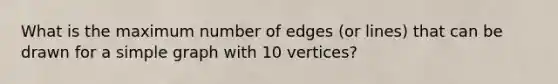 What is the maximum number of edges (or lines) that can be drawn for a simple graph with 10 vertices?