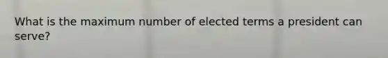 What is the maximum number of elected terms a president can serve?