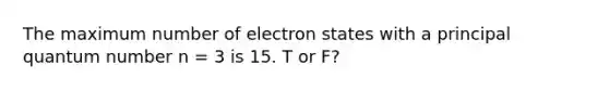 The maximum number of electron states with a principal quantum number n = 3 is 15. T or F?