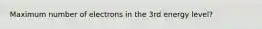 Maximum number of electrons in the 3rd energy level?