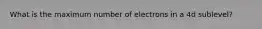 What is the maximum number of electrons in a 4d sublevel?