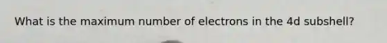 What is the maximum number of electrons in the 4d subshell?