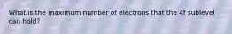 What is the maximum number of electrons that the 4f sublevel can hold?