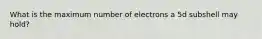 What is the maximum number of electrons a 5d subshell may hold?