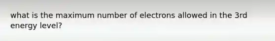 what is the maximum number of electrons allowed in the 3rd energy level?