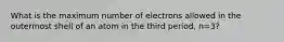 What is the maximum number of electrons allowed in the outermost shell of an atom in the third period, n=3?