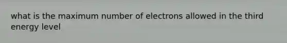 what is the maximum number of electrons allowed in the third energy level