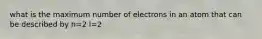 what is the maximum number of electrons in an atom that can be described by n=2 l=2