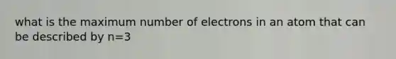 what is the maximum number of electrons in an atom that can be described by n=3