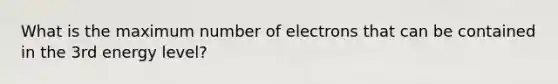 What is the maximum number of electrons that can be contained in the 3rd energy level?