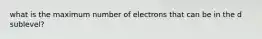 what is the maximum number of electrons that can be in the d sublevel?