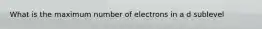 What is the maximum number of electrons in a d sublevel