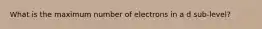 What is the maximum number of electrons in a d sub-level?