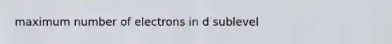 maximum number of electrons in d sublevel