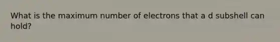 What is the maximum number of electrons that a d subshell can hold?