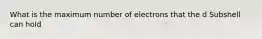 What is the maximum number of electrons that the d Subshell can hold