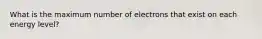 What is the maximum number of electrons that exist on each energy level?