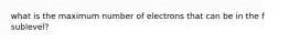 what is the maximum number of electrons that can be in the f sublevel?