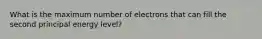 What is the maximum number of electrons that can fill the second principal energy level?